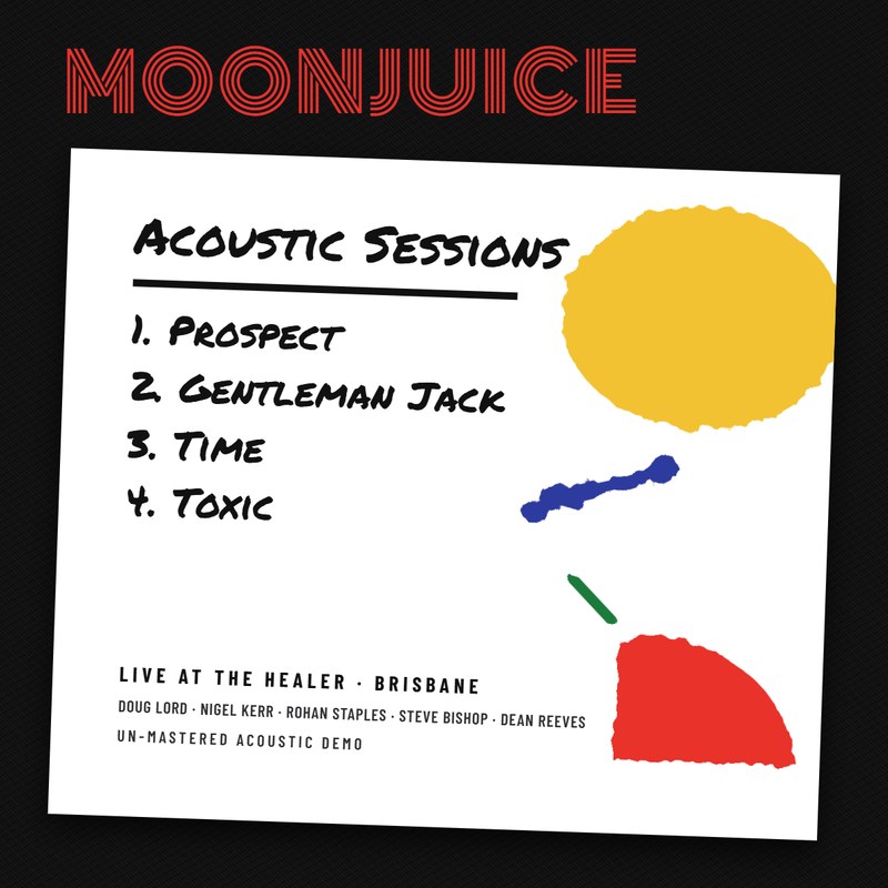 Moonjuice Acoustic Sessions back cover: Prospect, Gentleman Jack, Time, Toxic; live at The Healer, Brisbane; Doug Lord, Nigel Kerr, Rohan Staples, Steve Bishop, Dean Reeves
